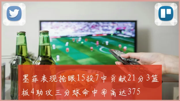 墨菲表现抢眼15投7中贡献21分3篮板4助攻三分球命中率高达375
