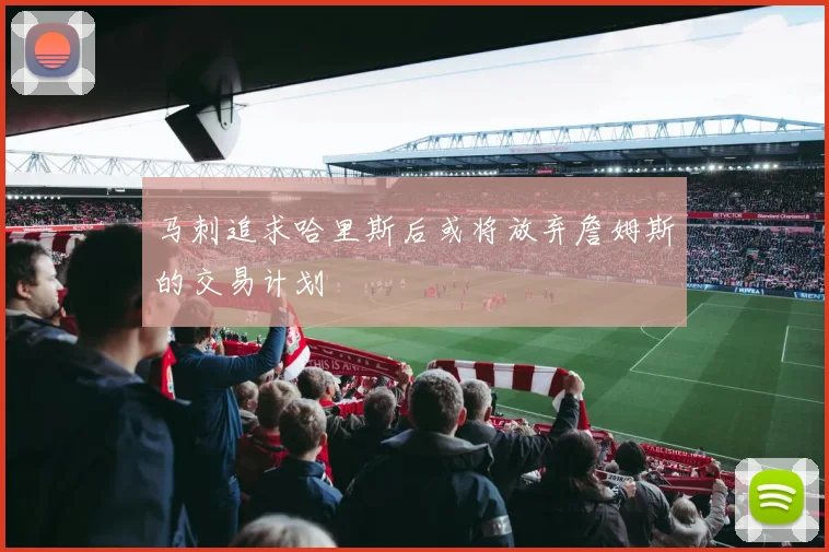 马刺追求哈里斯后或将放弃詹姆斯的交易计划