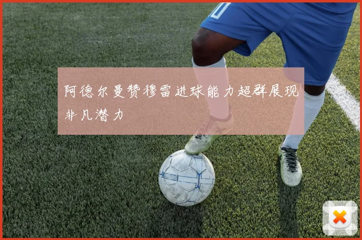 阿德尔曼赞穆雷进球能力超群展现非凡潜力