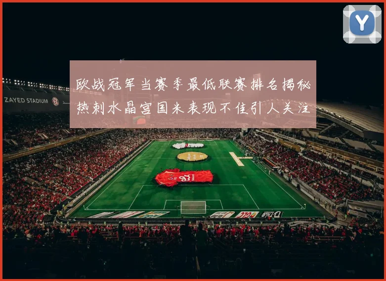 欧战冠军当赛季最低联赛排名揭秘热刺水晶宫国米表现不佳引人关注