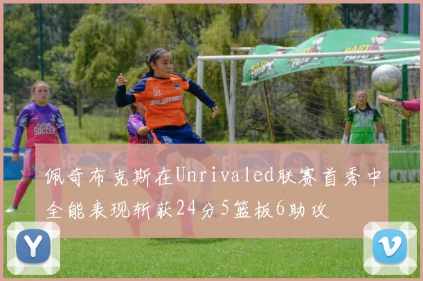 佩奇布克斯在Unrivaled联赛首秀中全能表现斩获24分5篮板6助攻