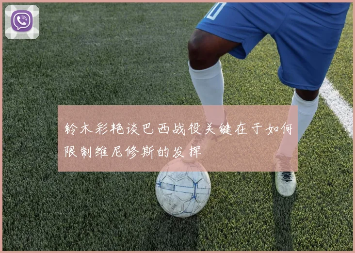 铃木彩艳谈巴西战役关键在于如何限制维尼修斯的发挥
