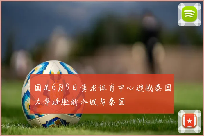 国足6月9日黄龙体育中心迎战泰国力争连胜新加坡与泰国