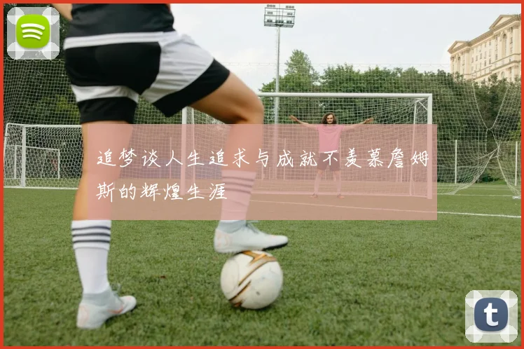 追梦谈人生追求与成就不羡慕詹姆斯的辉煌生涯