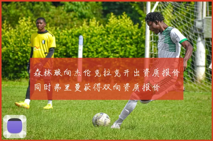 森林狼向杰伦克拉克开出资质报价同时弗里曼获得双向资质报价