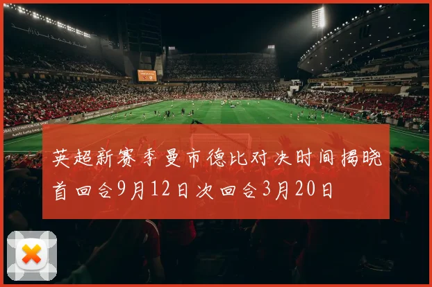 英超新赛季曼市德比对决时间揭晓首回合9月12日次回合3月20日