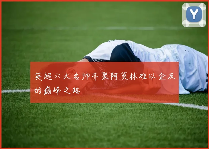 英超六大名帅齐聚阿莫林难以企及的巅峰之路