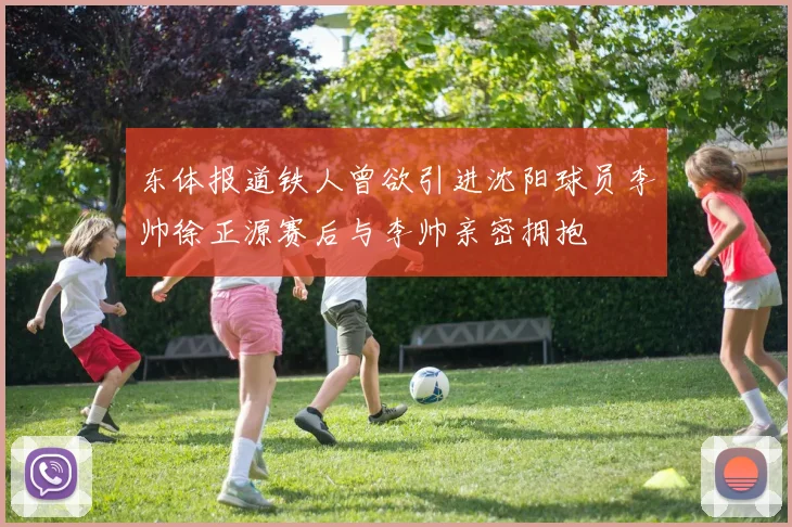 东体报道铁人曾欲引进沈阳球员李帅徐正源赛后与李帅亲密拥抱